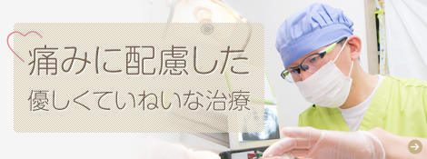 痛みに配慮した優しくていねいな治療